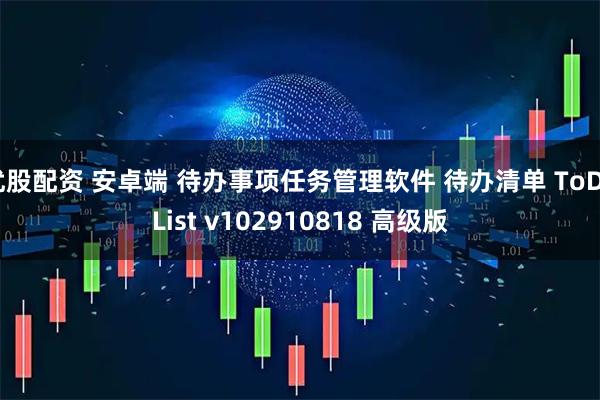 优股配资 安卓端 待办事项任务管理软件 待办清单 ToDoList v102910818 高级版