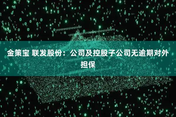 金策宝 联发股份：公司及控股子公司无逾期对外担保