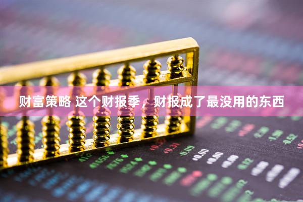 财富策略 这个财报季,财报成了最没用的东西