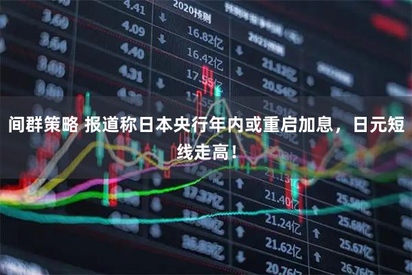 间群策略 报道称日本央行年内或重启加息,日元短线走高!