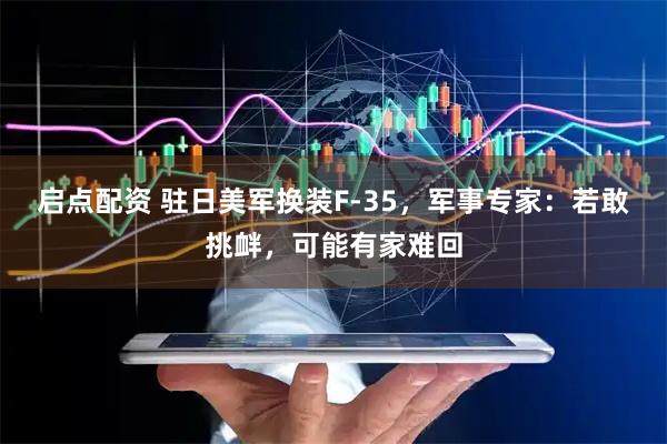 启点配资 驻日美军换装F-35，军事专家：若敢挑衅，可能有家难回
