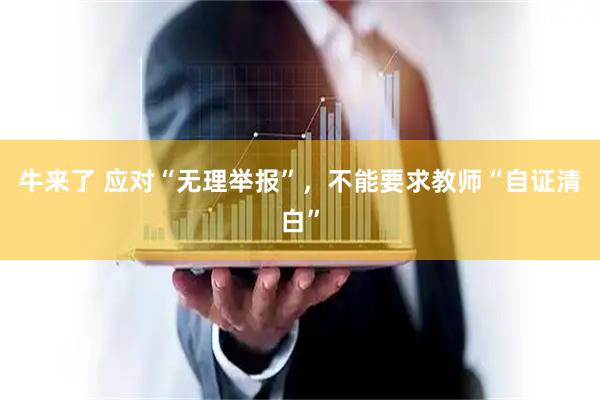 牛来了 应对“无理举报”,不能要求教师“自证清白”