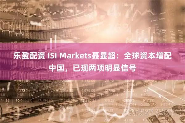 乐盈配资 ISI Markets聂显超：全球资本增配中国，已现两项明显信号