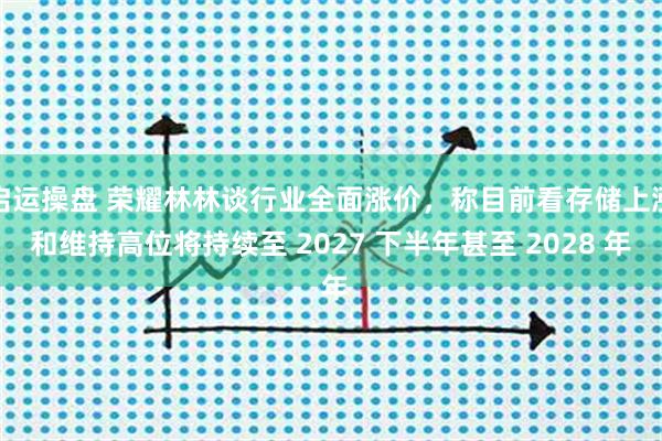 启运操盘 荣耀林林谈行业全面涨价，称目前看存储上涨和维持高位将持续至 2027 下半年甚至 2028 年