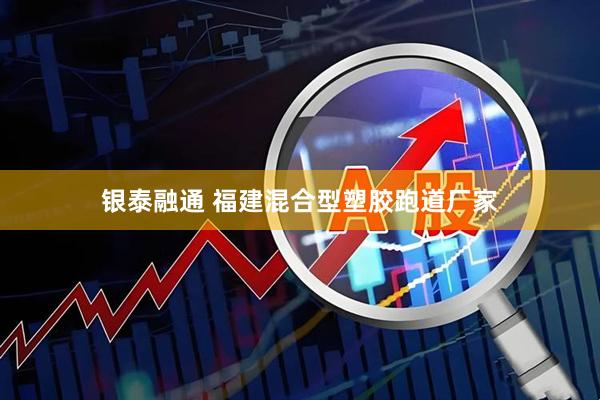 银泰融通 福建混合型塑胶跑道厂家