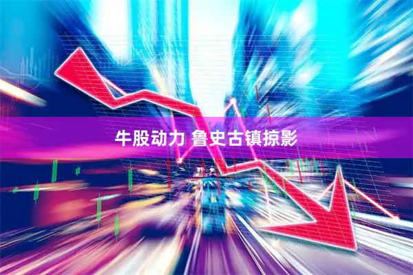牛股动力 鲁史古镇掠影