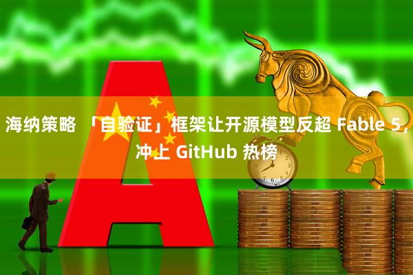 海纳策略 「自验证」框架让开源模型反超 Fable 5，冲上 GitHub 热榜